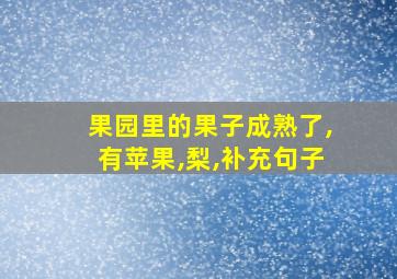 果园里的果子成熟了,有苹果,梨,补充句子