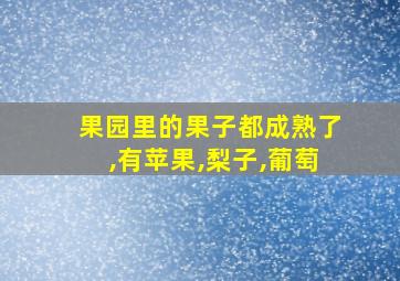 果园里的果子都成熟了,有苹果,梨子,葡萄