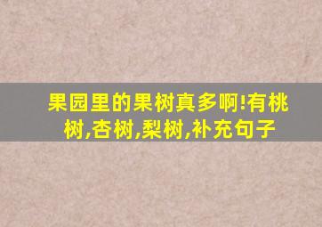 果园里的果树真多啊!有桃树,杏树,梨树,补充句子