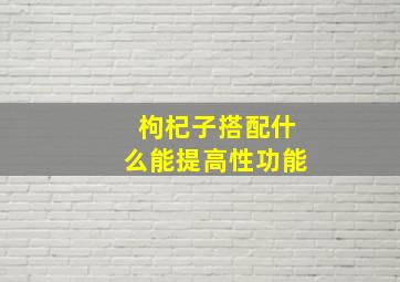 枸杞子搭配什么能提高性功能