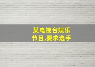 某电视台娱乐节目,要求选手