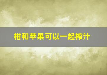 柑和苹果可以一起榨汁