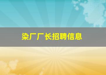 染厂厂长招聘信息