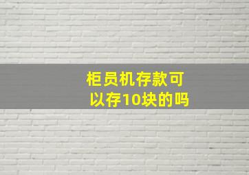 柜员机存款可以存10块的吗