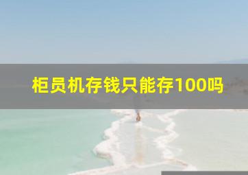 柜员机存钱只能存100吗