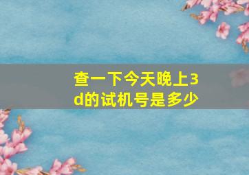 查一下今天晚上3d的试机号是多少