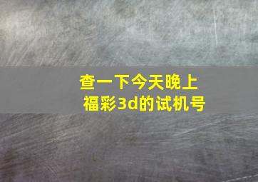 查一下今天晚上福彩3d的试机号