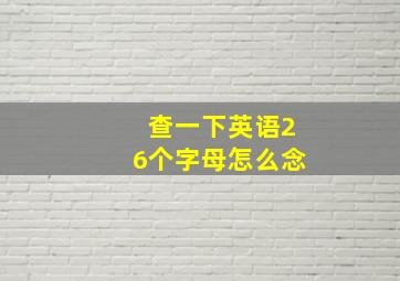 查一下英语26个字母怎么念