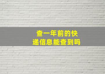 查一年前的快递信息能查到吗