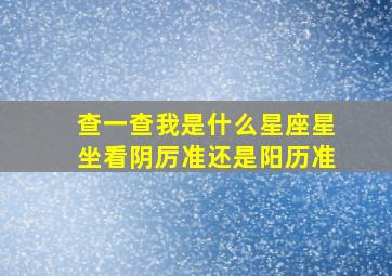 查一查我是什么星座星坐看阴厉准还是阳历准