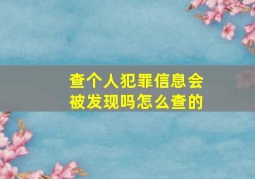 查个人犯罪信息会被发现吗怎么查的