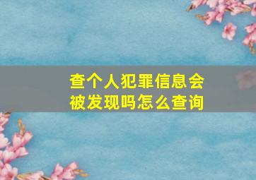 查个人犯罪信息会被发现吗怎么查询