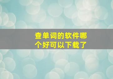 查单词的软件哪个好可以下载了