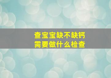 查宝宝缺不缺钙需要做什么检查