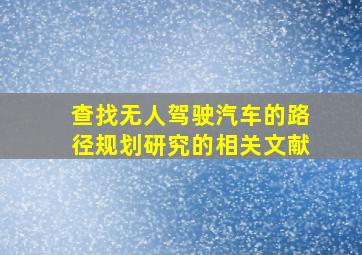 查找无人驾驶汽车的路径规划研究的相关文献