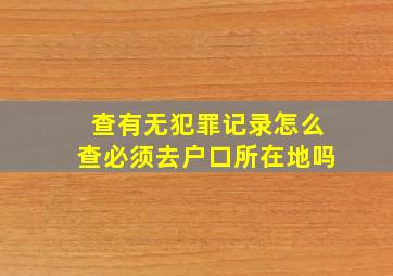 查有无犯罪记录怎么查必须去户口所在地吗