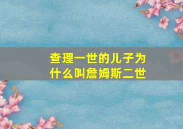 查理一世的儿子为什么叫詹姆斯二世