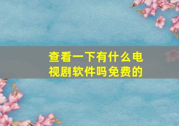 查看一下有什么电视剧软件吗免费的