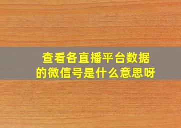 查看各直播平台数据的微信号是什么意思呀