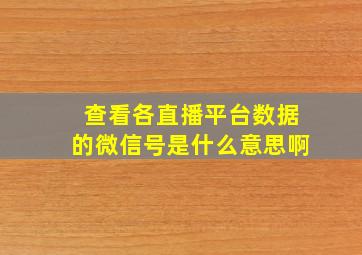 查看各直播平台数据的微信号是什么意思啊