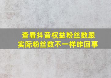 查看抖音权益粉丝数跟实际粉丝数不一样咋回事