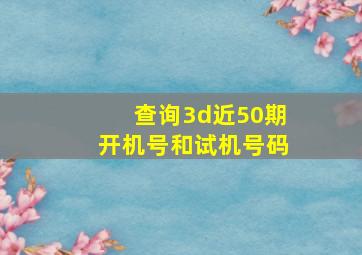 查询3d近50期开机号和试机号码