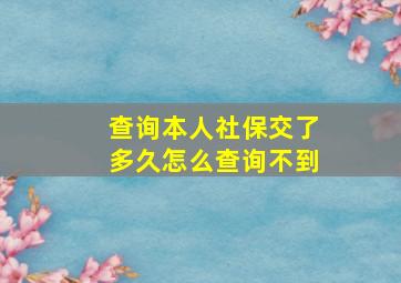 查询本人社保交了多久怎么查询不到