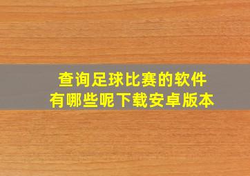 查询足球比赛的软件有哪些呢下载安卓版本