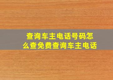 查询车主电话号码怎么查免费查询车主电话