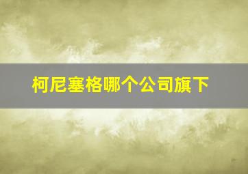 柯尼塞格哪个公司旗下