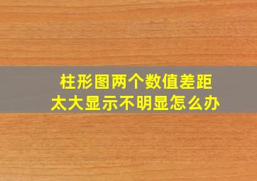 柱形图两个数值差距太大显示不明显怎么办