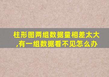 柱形图两组数据量相差太大,有一组数据看不见怎么办