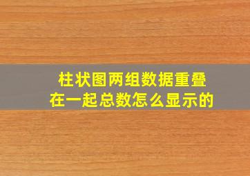 柱状图两组数据重叠在一起总数怎么显示的