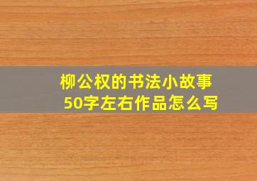 柳公权的书法小故事50字左右作品怎么写