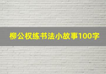 柳公权练书法小故事100字