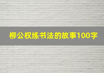 柳公权练书法的故事100字