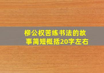 柳公权苦练书法的故事简短概括20字左右