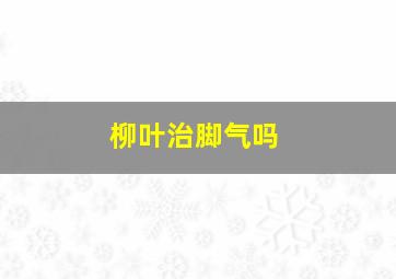 柳叶治脚气吗