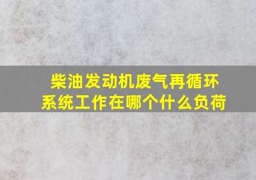 柴油发动机废气再循环系统工作在哪个什么负荷