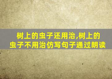 树上的虫子还用治,树上的虫子不用治仿写句子通过朗读