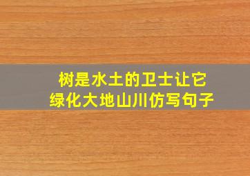 树是水土的卫士让它绿化大地山川仿写句子