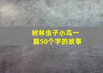 树林虫子小鸟一篇50个字的故事