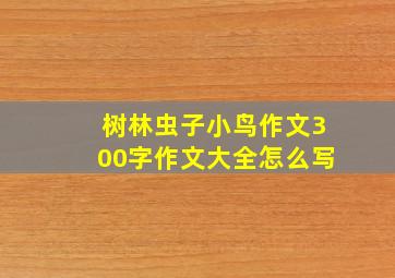 树林虫子小鸟作文300字作文大全怎么写