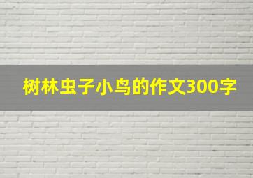 树林虫子小鸟的作文300字