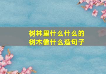 树林里什么什么的树木像什么造句子