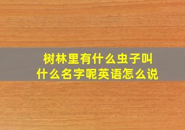 树林里有什么虫子叫什么名字呢英语怎么说