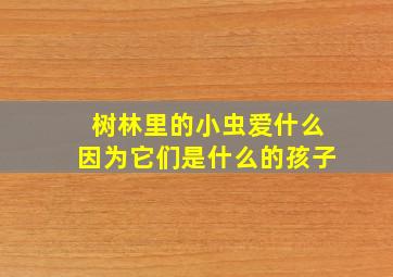 树林里的小虫爱什么因为它们是什么的孩子