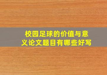 校园足球的价值与意义论文题目有哪些好写