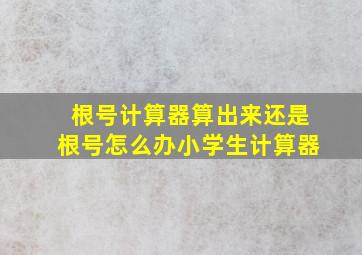 根号计算器算出来还是根号怎么办小学生计算器