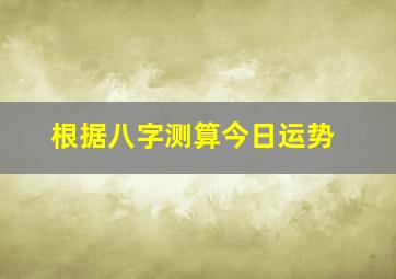 根据八字测算今日运势